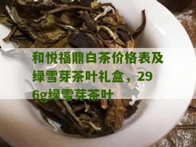 和悦福鼎白茶价格表及绿雪芽茶叶礼盒，296g绿雪芽茶叶