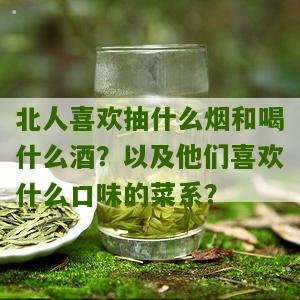 北人喜欢抽什么烟和喝什么酒？以及他们喜欢什么口味的菜系？