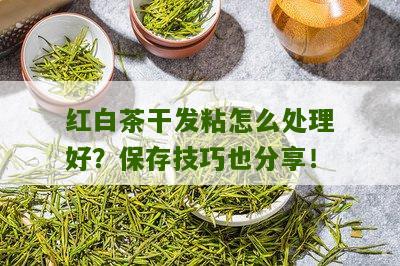 红白茶干发粘怎么处理好？保存技巧也分享！