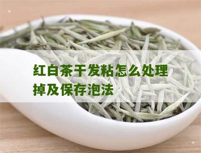 红白茶干发粘怎么处理掉及保存泡法