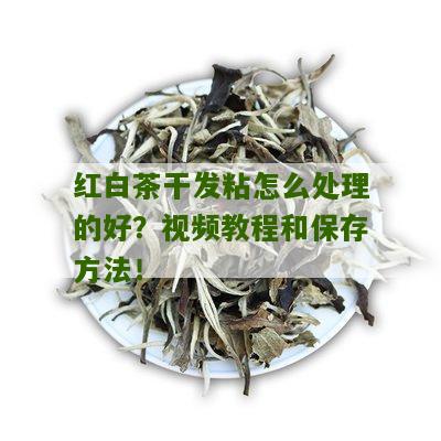 红白茶干发粘怎么处理的好？视频教程和保存方法！