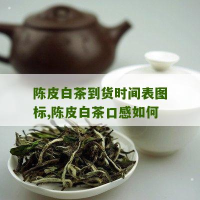 陈皮白茶到货时间表图标,陈皮白茶口感如何