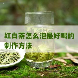 红白茶怎么泡最好喝的制作方法