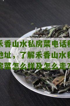 禾香山水私房菜电话和地址，了解禾香山水私房菜怎么样及怎么走？