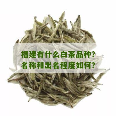 福建有什么白茶品种？名称和出名程度如何？