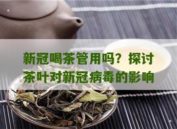 新冠喝茶管用吗？探讨茶叶对新冠病毒的影响