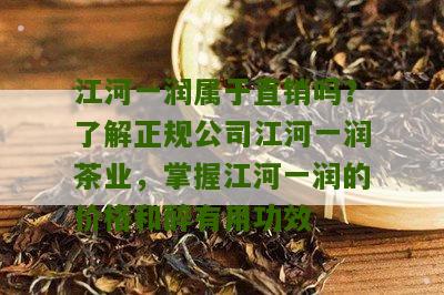 江河一润属于直销吗？了解正规公司江河一润茶业，掌握江河一润的价格和醉有用功效