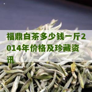 福鼎白茶多少钱一斤2014年价格及珍藏资讯