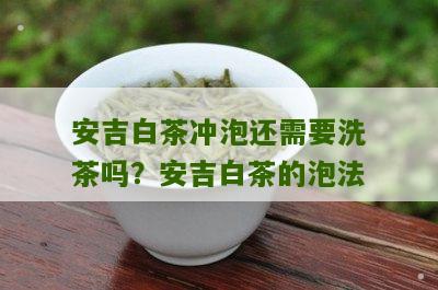 安吉白茶冲泡还需要洗茶吗？安吉白茶的泡法