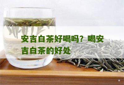 安吉白茶好喝吗？喝安吉白茶的好处