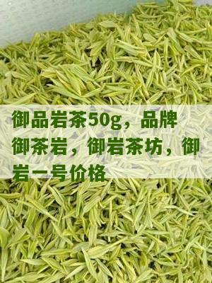 御品岩茶50g，品牌御茶岩，御岩茶坊，御岩一号价格