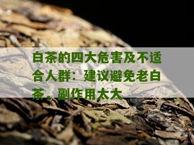 白茶的四大危害及不适合人群：建议避免老白茶，副作用太大