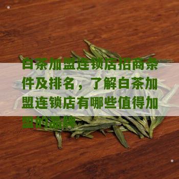 白茶加盟连锁店招商条件及排名，了解白茶加盟连锁店有哪些值得加盟的品牌