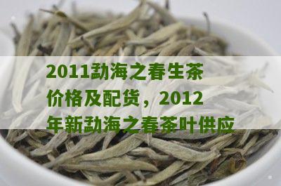 2011勐海之春生茶价格及配货，2012年新勐海之春茶叶供应