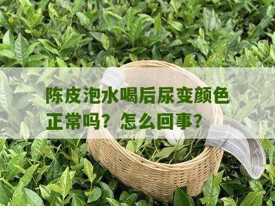 陈皮泡水喝后尿变颜色正常吗？怎么回事？