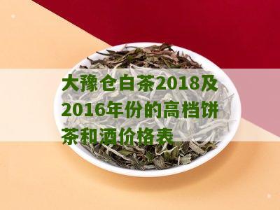 大豫仓白茶2018及2016年份的高档饼茶和酒价格表