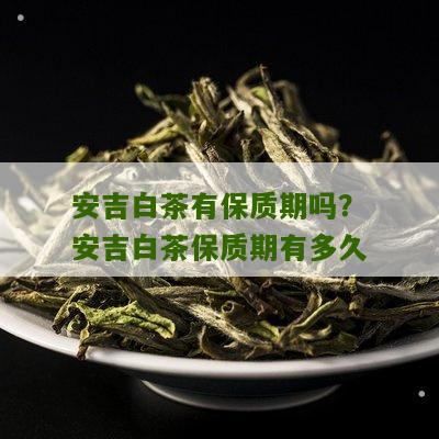 安吉白茶有保质期吗？安吉白茶保质期有多久