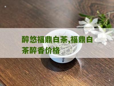 醉悠福鼎白茶,福鼎白茶醉香价格