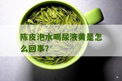 陈皮泡水喝尿液黄是怎么回事？