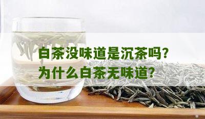 白茶没味道是沉茶吗？为什么白茶无味道？