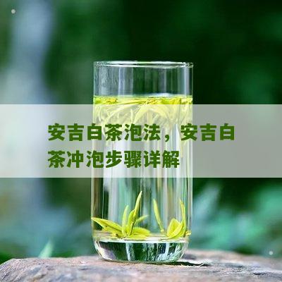 安吉白茶泡法，安吉白茶冲泡步骤详解