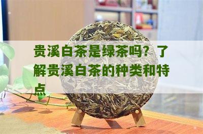 贵溪白茶是绿茶吗？了解贵溪白茶的种类和特点