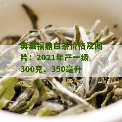 典藏福鼎白茶价格及图片：2021年产一级300克、350毫升。