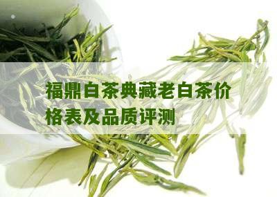 福鼎白茶典藏老白茶价格表及品质评测