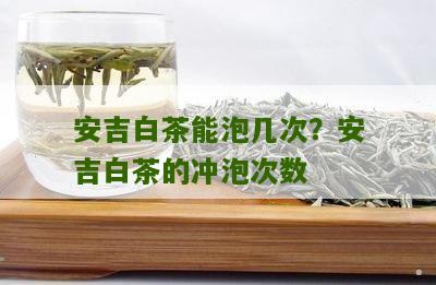 安吉白茶能泡几次？安吉白茶的冲泡次数