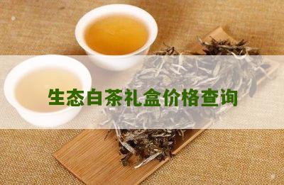 生态白茶礼盒价格查询