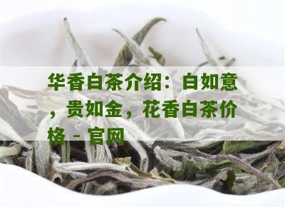 华香白茶介绍：白如意，贵如金，花香白茶价格 - 官网