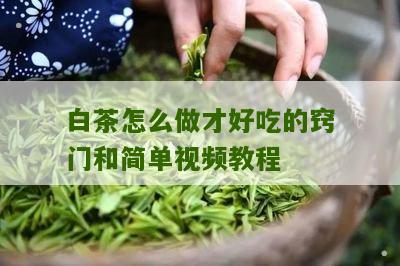 白茶怎么做才好吃的窍门和简单视频教程