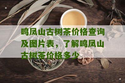 鸣凤山古树茶价格查询及图片表，了解鸣凤山古树茶价格多少