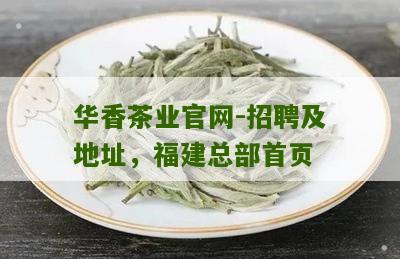 华香茶业官网-招聘及地址，福建总部首页