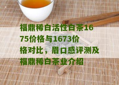 福鼎稀白活性白茶1675价格与1673价格对比，眉口感评测及福鼎稀白茶业介绍