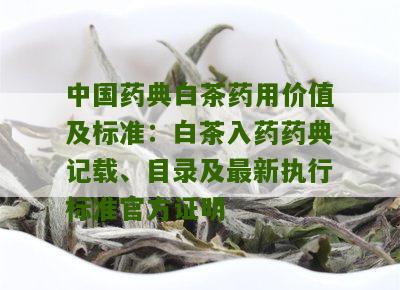 中国药典白茶药用价值及标准：白茶入药药典记载、目录及最新执行标准官方证明