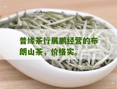 普缘茶行展鹏经营的布朗山茶，价格实。