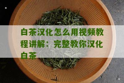 白茶汉化怎么用视频教程讲解：完整教你汉化白茶