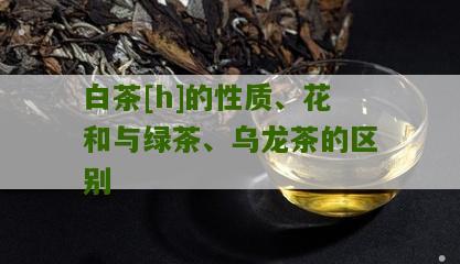 白茶[h]的性质、花和与绿茶、乌龙茶的区别