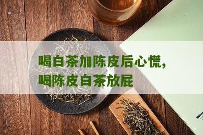 喝白茶加陈皮后心慌,喝陈皮白茶放屁