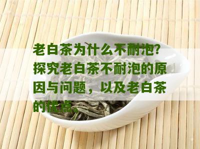 老白茶为什么不耐泡？探究老白茶不耐泡的原因与问题，以及老白茶的优点。