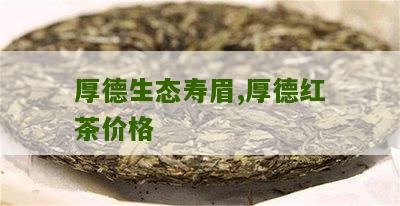 厚德生态寿眉,厚德红茶价格