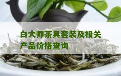 白大师茶具套装及相关产品价格查询