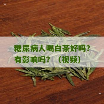 糖尿病人喝白茶好吗？有影响吗？（视频）