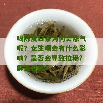 喝陈皮白茶为何会涨气呢？女生喝会有什么影响？是否会导致拉稀？解答在此！