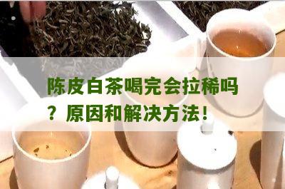 陈皮白茶喝完会拉稀吗？原因和解决方法！