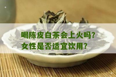 喝陈皮白茶会上火吗？女性是否适宜饮用？