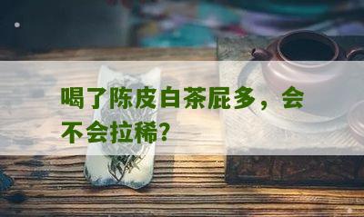 喝了陈皮白茶屁多，会不会拉稀？