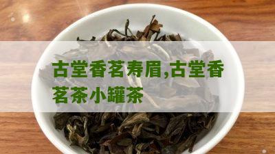 古堂香茗寿眉,古堂香茗茶小罐茶