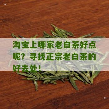 淘宝上哪家老白茶好点呢？寻找正宗老白茶的好去处！